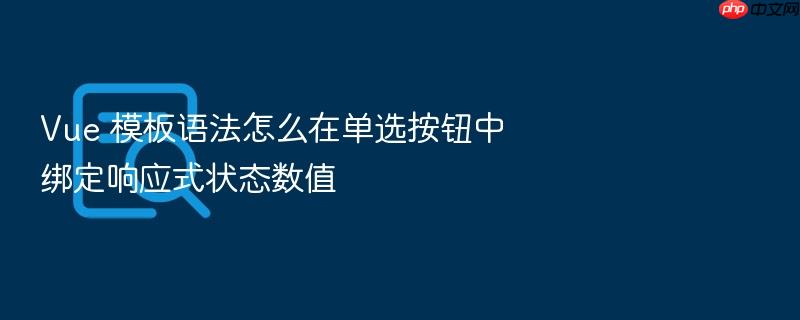 vue 模板语法怎么在单选按钮中绑定响应式状态数值