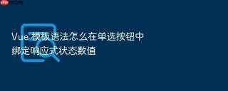 Vue 模板语法怎么在单选按钮中绑定响应式状态数值
