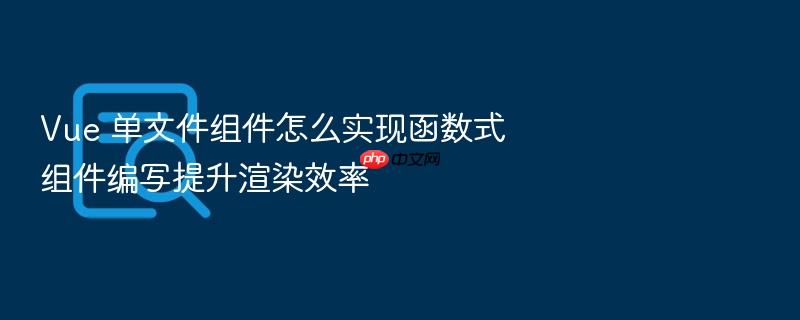 vue 单文件组件怎么实现函数式组件编写提升渲染效率