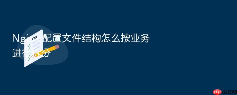 nginx 配置文件结构怎么按业务进行拆分