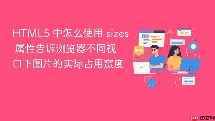 html5 中怎么使用 sizes 属性告诉浏览器不同视口下图片的实际占用宽度