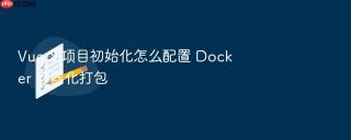 vue 3 项目初始化怎么配置 docker 容器化打包