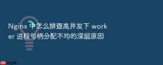 nginx 中怎么排查高并发下 worker 进程句柄分配不均的深层原因