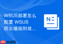 WSUS部署怎么配置 WSUS 防火墙规则放行必要通信端口
