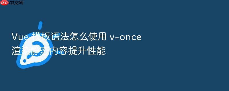 vue 模板语法怎么使用 v-once 渲染静态内容提升性能