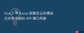 vue 3 中 axios 封装怎么在模块化文件中组织 api 接口列表
