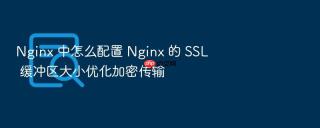 Nginx 中怎么配置 Nginx 的 SSL 缓冲区大小优化加密传输