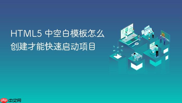html5 中空白模板怎么创建才能快速启动项目