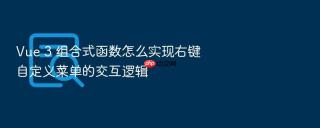 Vue 3 组合式函数怎么实现右键自定义菜单的交互逻辑