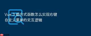 vue 3 组合式函数怎么实现右键自定义菜单的交互逻辑