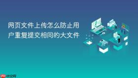 网页文件上传怎么防止用户重复提交相同的大文件