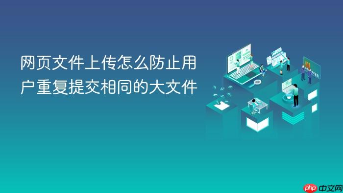 网页文件上传怎么防止用户重复提交相同的大文件
