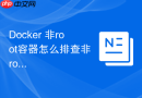 Docker 非root容器怎么排查非 root 用户运行缺少必要系统权限的报错