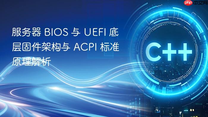 服务器 bios 与 uefi 底层固件架构与 acpi 标准原理解析
