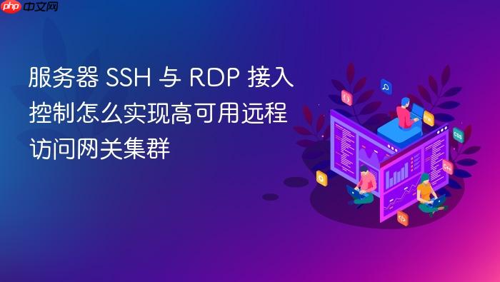 服务器 ssh 与 rdp 接入控制怎么实现高可用远程访问网关集群