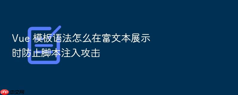 vue 模板语法怎么在富文本展示时防止脚本注入攻击