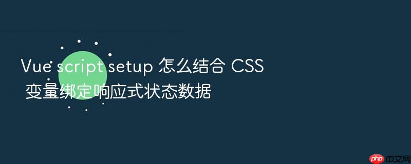 vue script setup 怎么结合 css 变量绑定响应式状态数据