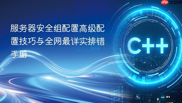 服务器安全组配置高级配置技巧与全网最详实排错手册