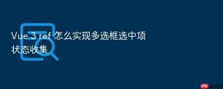 vue 3 ref 怎么实现多选框选中项状态收集