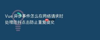 Vue 异步事件怎么在网络请求时处理防抖点击防止重复提交
