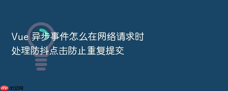vue 异步事件怎么在网络请求时处理防抖点击防止重复提交