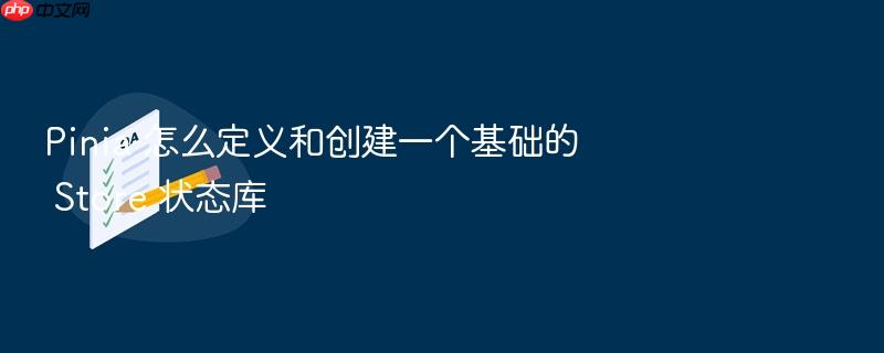 pinia 怎么定义和创建一个基础的 store 状态库