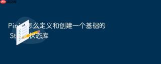 pinia 怎么定义和创建一个基础的 store 状态库
