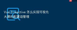 Vue 3 reactive 怎么实现可视化大屏的配置项管理