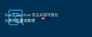 vue 3 reactive 怎么实现可视化大屏的配置项管理