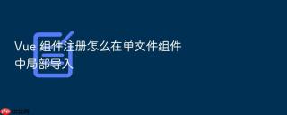 vue 组件注册怎么在单文件组件中局部导入