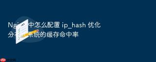 nginx 中怎么配置 ip_hash 优化分布式系统的缓存命中率