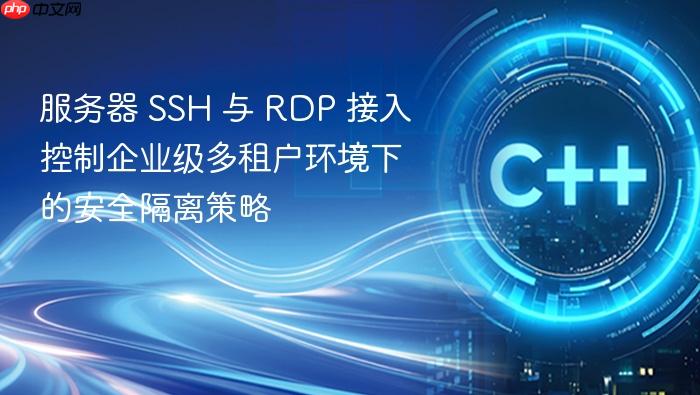 服务器 ssh 与 rdp 接入控制企业级多租户环境下的安全隔离策略