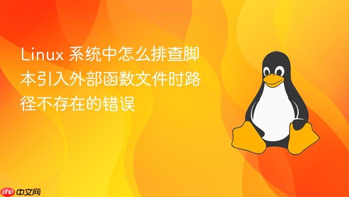 linux 系统中怎么排查脚本引入外部函数文件时路径不存在的错误