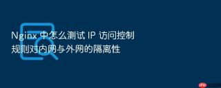 nginx 中怎么测试 ip 访问控制规则对内网与外网的隔离性