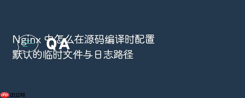 nginx 中怎么在源码编译时配置默认的临时文件与日志路径