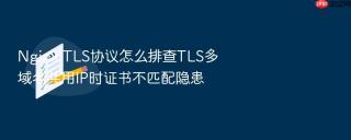 nginx tls协议怎么排查tls多域名共用ip时证书不匹配隐患