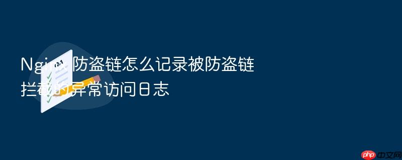 nginx 防盗链怎么记录被防盗链拦截的异常访问日志