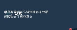 缓存有效期怎么排查缓存有效期过短失去了缓存意义