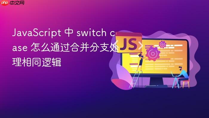 javascript 中 switch case 怎么通过合并分支处理相同逻辑
