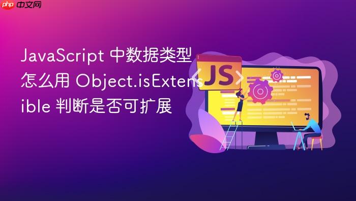 javascript 中数据类型怎么用 object.isextensible 判断是否可扩展