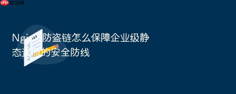 nginx 防盗链怎么保障企业级静态资源的安全防线