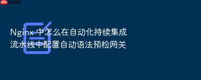 nginx 中怎么在自动化持续集成流水线中配置自动语法预检网关