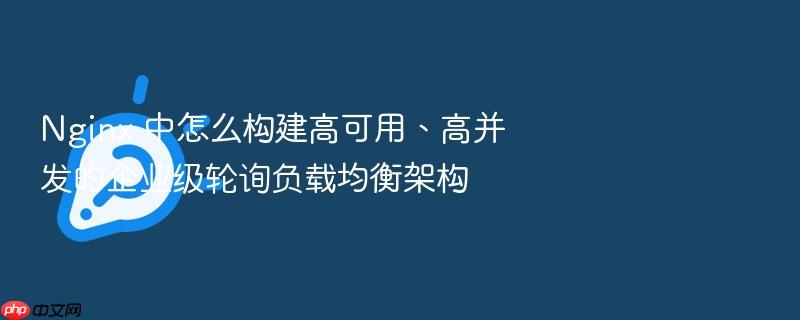 nginx 中怎么构建高可用、高并发的企业级轮询负载均衡架构