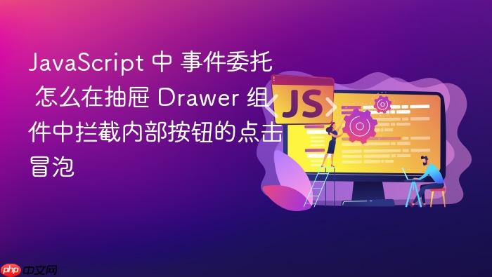 javascript 中 事件委托 怎么在抽屉 drawer 组件中拦截内部按钮的点击冒泡