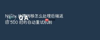 Nginx 故障转移怎么处理后端返回 500 时的自动重试机制