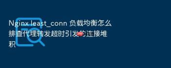 Nginx least_conn 负载均衡怎么排查代理转发超时引发的连接堆积