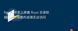 Nginx 中怎么排查 Root 目录软链接失效导致的资源无法访问