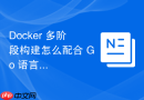 Docker 多阶段构建怎么配合 Go 语言项目实现极简打包
