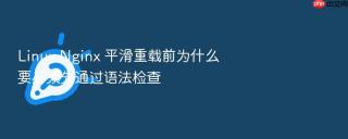 Linux Nginx 平滑重载前为什么要必须先通过语法检查