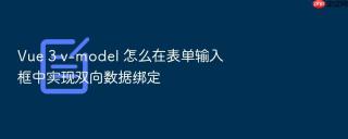 vue 3 v-model 怎么在表单输入框中实现双向数据绑定